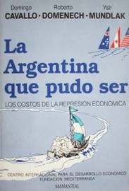 La Argentina que pudo ser : los costos de la represión económica