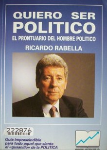 Quiero ser político : el prontuario del hombre político : guía imprescindible para todo aquel que sienta el "gusanillo" de la Política