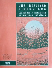 Una realidad silenciada : sexualidad y maternidad en mujeres católicas.