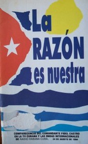 La razón es nuestra : Comparecencia del Comandante Fidel Castro en la TV cubana y las ondas internacionales de Radio Habana