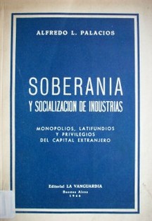 Soberanía y socialización de industrias : monopolios, latifundios y privilegios del capital extranjero