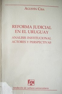 Reforma judicial en el Uruguay : análisis institucional. Actores y perspectivas