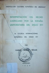 Interpretación del Hecho Americano por la España Universitaria del Siglo XVI : La Escuela Internacional Española del Siglo XVI