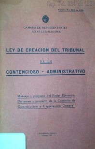 Ley de creación del Tribunal de lo Contencioso Administrativo : mensaje y proyecto del Poder Ejecutivo. Dictamen y proyecto de la Comisión de Constitución y Legislación General