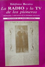 La radio y la TV de los pioneros : cronología y anécdotas de un fenómeno uruguayo