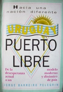 Uruguay puerto libre : de la desesperanza actual a un modelo moderno y dinámico de país