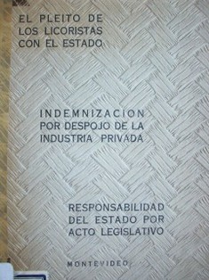 El pleito de los licoristas con el Estado : indemnización por despojo de la industria privada : responsabilidad del Estado por acto legislativo