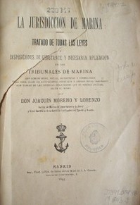 La jurisdicción de marina : tratado de todas las leyes y disposiciones de constante y necesaria aplicación en los tribunales de marina