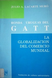 Ronda Uruguay del Gatt : la globalización del comercio mundial