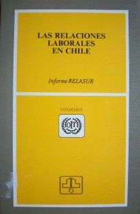 Las relaciones laborales en Chile : informe RELASUR
