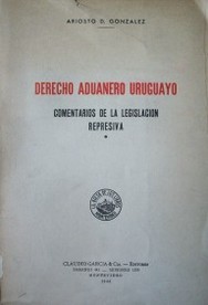 Derecho Aduanero Uruguayo : comentarios de la legislación represiva
