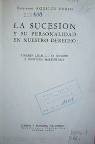 La sucesión y su personalidad en nuestro derecho : régimen legal de la división e indivisión hereditaria