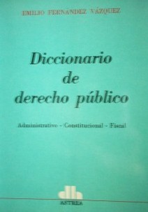 Diccionario de derecho público : administrativo - constitucional - fiscal