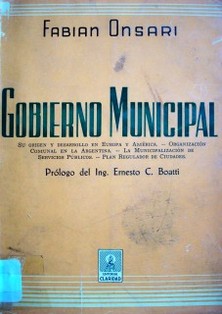 Gobierno Municipal : su origen y desarrollo en Europa y América : organización comunal en la Argentina : municipalización de servicios públicos : plan regulador de ciudades