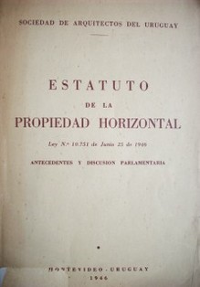 Estatuto de la propiedad horizontal : ley Nº 10.751 de junio 25 de 1946 : antecedentes y discusión parlamentaria