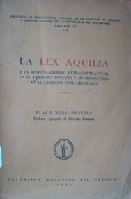 La lex aquilia : y la responsabilidad extracontractual en el derecho romano y su proyección en el derecho civil uruguayo