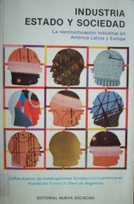 Industria, estado y sociedad : la reestructuración industrial en América Latina y Europa