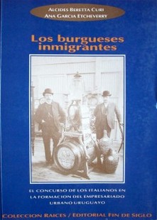 Los burgueses inmigrantes : el concurso de los italianos en la formación del empresario urbano uruguayo