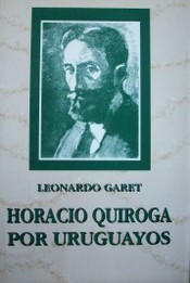 Horacio Quiroga por uruguayos : panorama biográfico : enfoques críticos : libros : cuentos : homenajes y notas varias