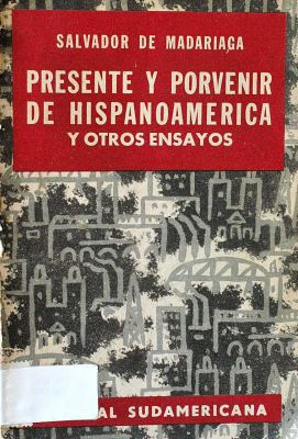 Presente y porvenir de Hispanoamérica y otros ensayos