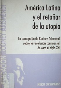 América Latina y el retoñar de la utopía : la concepción de Rodney Arismendi sobre la revolución continental, de cara al siglo XXI