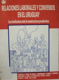 Relaciones laborales y convenios en el Uruguay : los sindicatos ante la reestructura productiva