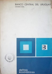 Delitos económicos : ley Nº 14.095 de 17 de noviembre de 1972; antecedentes y discusión parlamentaria; mesas de estudio en el Banco Central del Uruguay