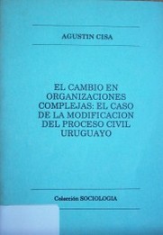 El cambio en organizaciones complejas : el caso de la modificación del Proceso Civil Uruguayo