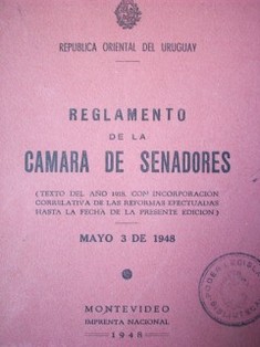 Reglamento de la Cámara de Senadores : (texto del año 1918, con incorporación correlativa de las reformas efectuadas hasta la fecha de la presente edición) : mayo 3 de 1948
