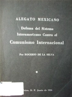 Alegato mexicano : defensa del sistema interamericano contra el comunismo internacional