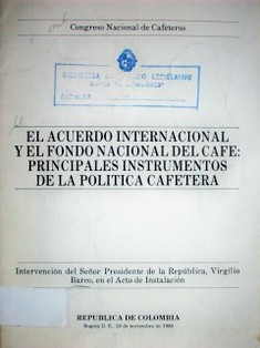 El acuerdo internacional y el fondo nacional del café : principales instrumentos de la política cafetera