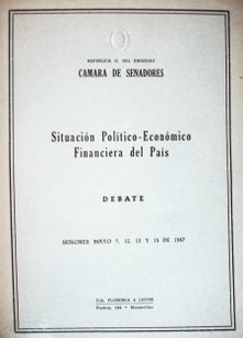 Situación política-económico financiera del país : debate : sesiones mayo 7,12,13 y 15 de 1947