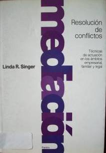 Resolución de conflictos : técnicas de actuación en los ámbitos empresarial, familiar y legal