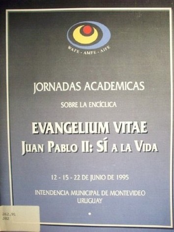 Jornadas Académicas sobre la Encíclica : Evangelium Vitae : Juan Pablo II : Sí a la vida (1995 jun. 12, 15 y 22 : Montevideo)