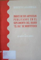Roberto Lagarmilla : índice de sus artículos publicados en el suplemento del diario "El Día" de Montevideo