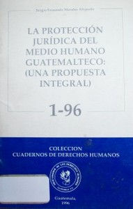 La protección jurídica del medio humano guatemalteco : (una propuesta integral)