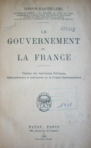 Le Gouvernement de la France : tableau des institutions politiques, administratives et judiciaires de la France contemporaine