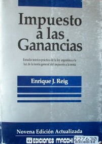 Impuesto a las ganancias : estudio teórico práctico de la ley argentina a la luz de la teoría general del impuesto a la renta