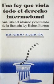 Una ley que viola todo el derecho internacional : análisis del alcance y contenido de la llamada ley Helms-Burton : texto íntegro del título II