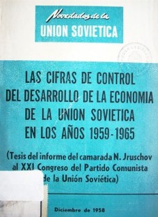 Las cifras de control del desarrollo de la economía de la Unión Soviética en los años 1959-1965: (tesis del informe del camarada N. Jruschov al XXI Congreso del Partido Comunista de la Unión Soviética)
