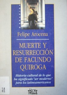 Muerte y resurrección de Facundo Quiroga : historia cultural de lo que ha significado "ser moderno" para los latinoamericanos