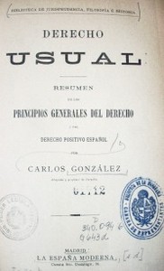 Derecho usual : resumen de los Principios Generales del Derecho y del Derecho Positivo Español