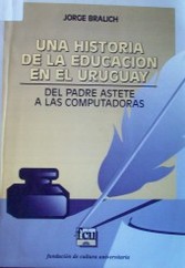 Una historia de la educación en el Uruguay : del Padre Astete a las computadoras