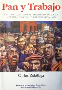 Pan y trabajo : organización sindical, estrategias de lucha y arbitraje estatal en Uruguay (1870-1905)