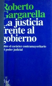 La justicia frente al gobierno : sobre el carácter contramayoritario del poder judicial