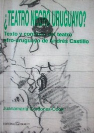 ¿Teatro negro uruguayo? : texto y contexto del teatro afro-uruguayo de Andrés Castillo