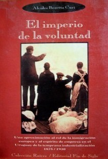 El imperio de la voluntad : una aproximación al rol de la inmigración europea en el Uruguay de la temprana industrialización, 1875/1930