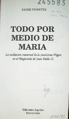 Todo por medio de María : la mediación maternal de la Santísima Virgen en el Magisterio de Juan Pablo II