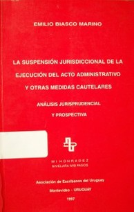 La suspensión jurisdiccional de la ejecución del acto administrativo y otras medidas cautelares : análisis jurisprudencial y prospectiva