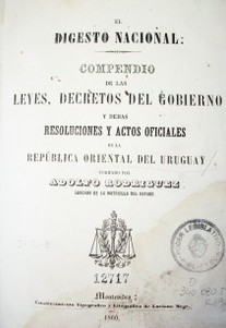 El Digesto Nacional : compendio de las leyes, decretos del Gobierno y demás resoluciones y actos oficiales de la República Oriental del Uruguay